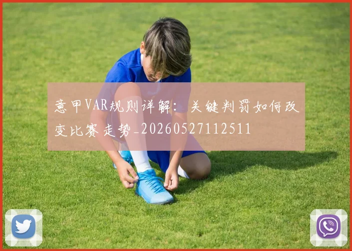 意甲VAR规则详解:关键判罚如何改变比赛走势_20260527112511