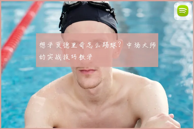 想学莫德里奇怎么踢球?中场大师的实战技巧教学