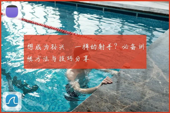 想成为孙兴慜一样的射手?必备训练方法与技巧分享