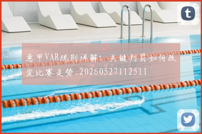 意甲VAR规则详解:关键判罚如何改变比赛走势_20260527112511